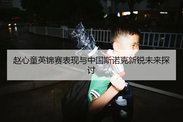 赵心童英锦赛表现与中国斯诺克新锐未来探讨